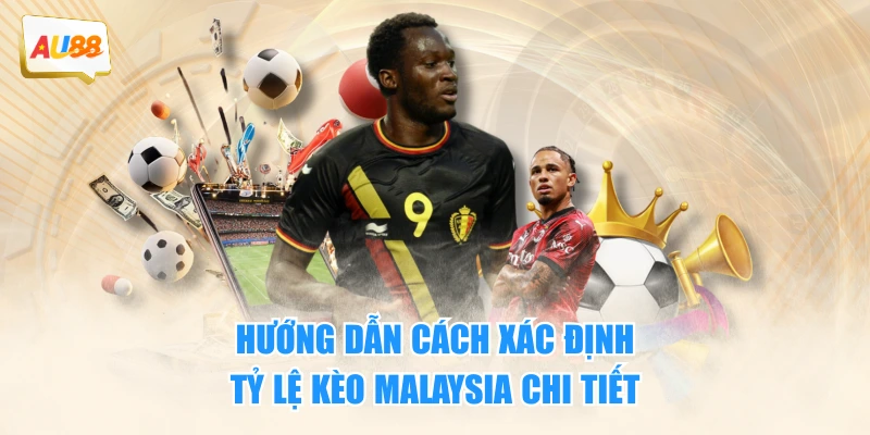 Hướng dẫn cách xác định tỷ lệ kèo Malaysia chi tiết