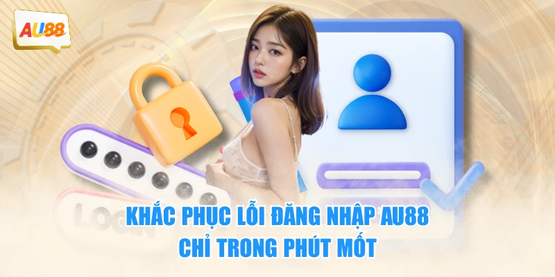 Đăng Nhập AU88 - Cánh Cửa Đến Thế Giới Cá Cược Uy Tín 3 Khắc phục lỗi đăng nhập AU88 chỉ trong phút mốt